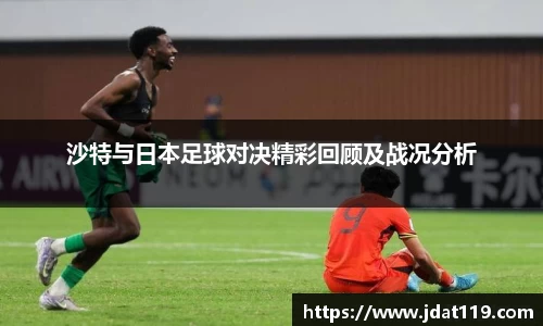 沙特与日本足球对决精彩回顾及战况分析
