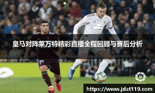 皇马对阵莱万特精彩直播全程回顾与赛后分析