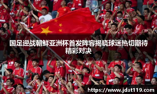 国足迎战朝鲜亚洲杯首发阵容揭晓球迷热切期待精彩对决